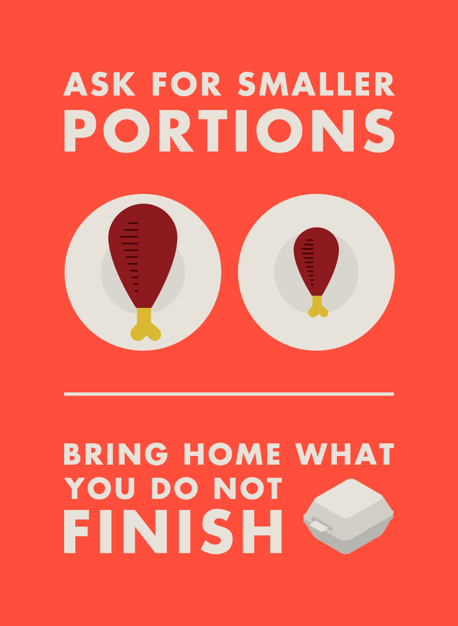 Ask for smaller portions. Bring home what you do not finish